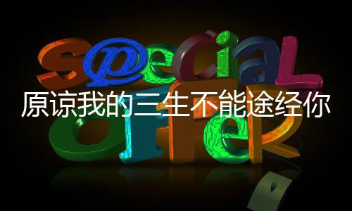 原谅我的三生不能途经你的有幸